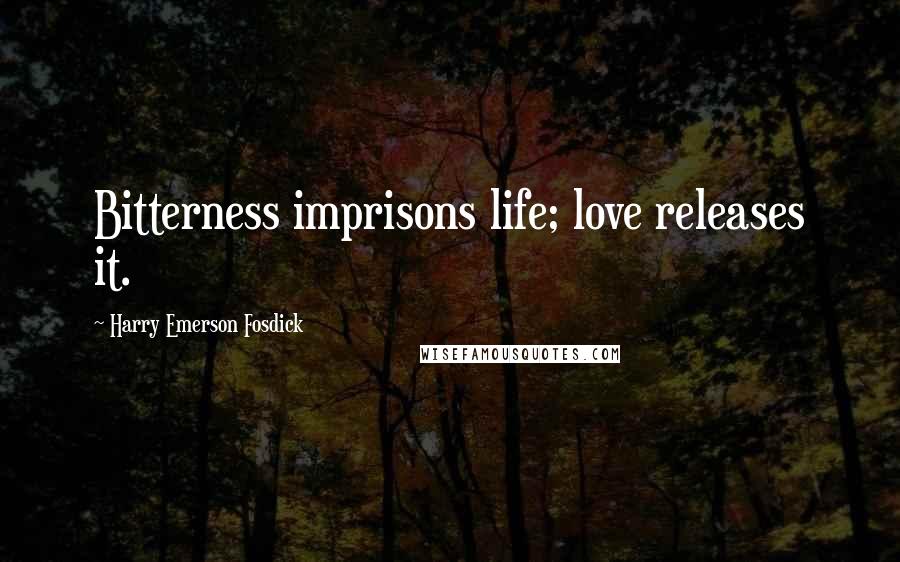 Harry Emerson Fosdick Quotes: Bitterness imprisons life; love releases it.