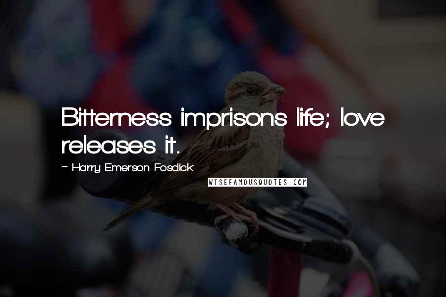 Harry Emerson Fosdick Quotes: Bitterness imprisons life; love releases it.