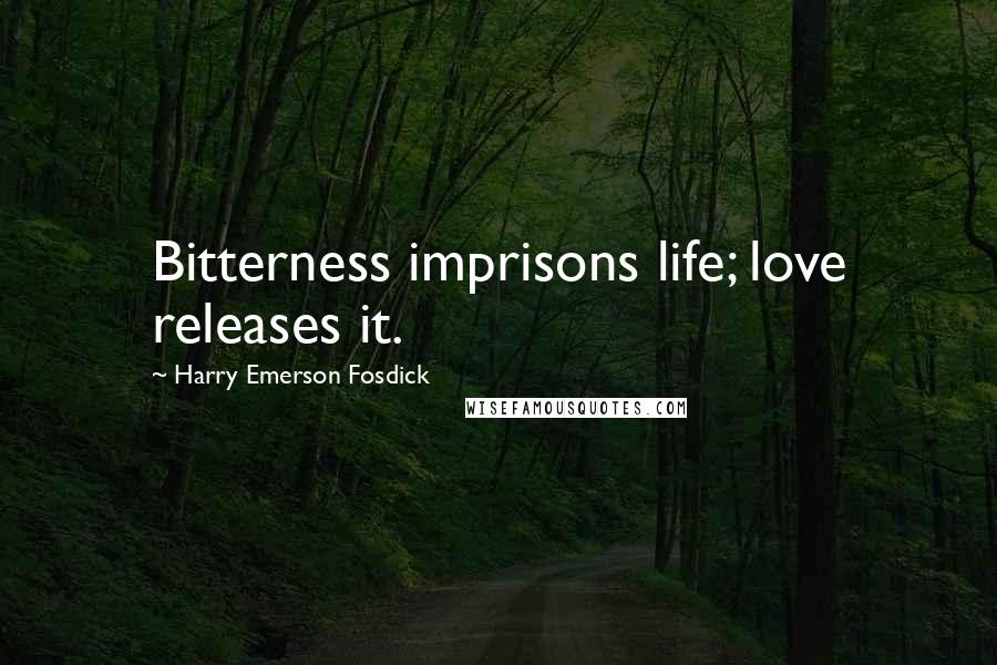 Harry Emerson Fosdick Quotes: Bitterness imprisons life; love releases it.