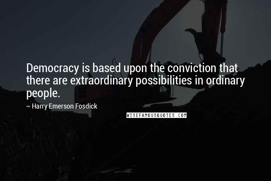 Harry Emerson Fosdick Quotes: Democracy is based upon the conviction that there are extraordinary possibilities in ordinary people.