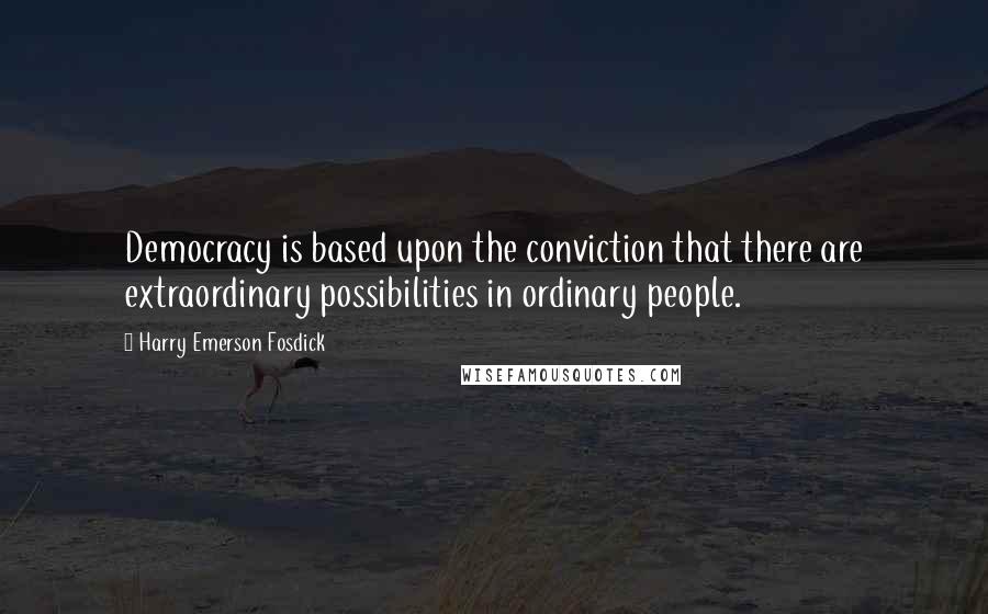 Harry Emerson Fosdick Quotes: Democracy is based upon the conviction that there are extraordinary possibilities in ordinary people.