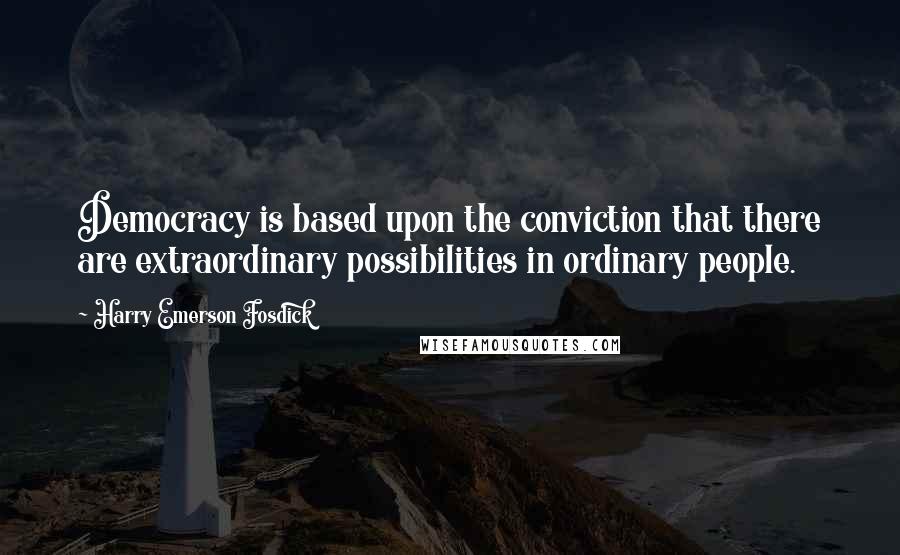 Harry Emerson Fosdick Quotes: Democracy is based upon the conviction that there are extraordinary possibilities in ordinary people.