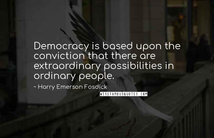 Harry Emerson Fosdick Quotes: Democracy is based upon the conviction that there are extraordinary possibilities in ordinary people.