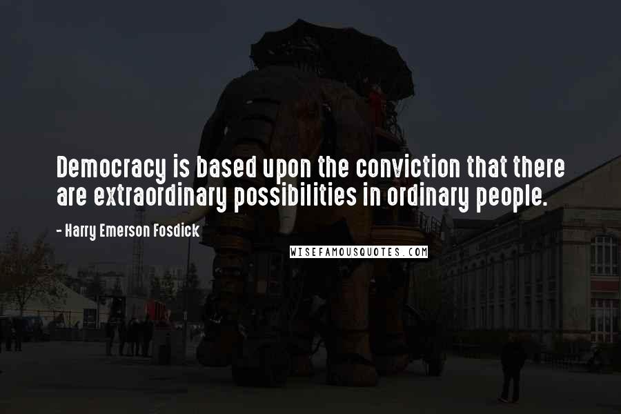 Harry Emerson Fosdick Quotes: Democracy is based upon the conviction that there are extraordinary possibilities in ordinary people.