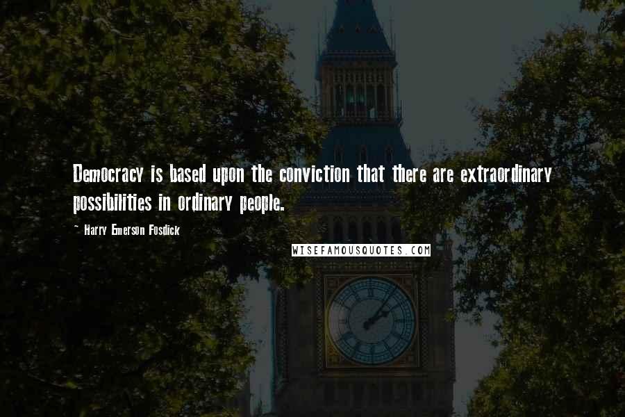 Harry Emerson Fosdick Quotes: Democracy is based upon the conviction that there are extraordinary possibilities in ordinary people.