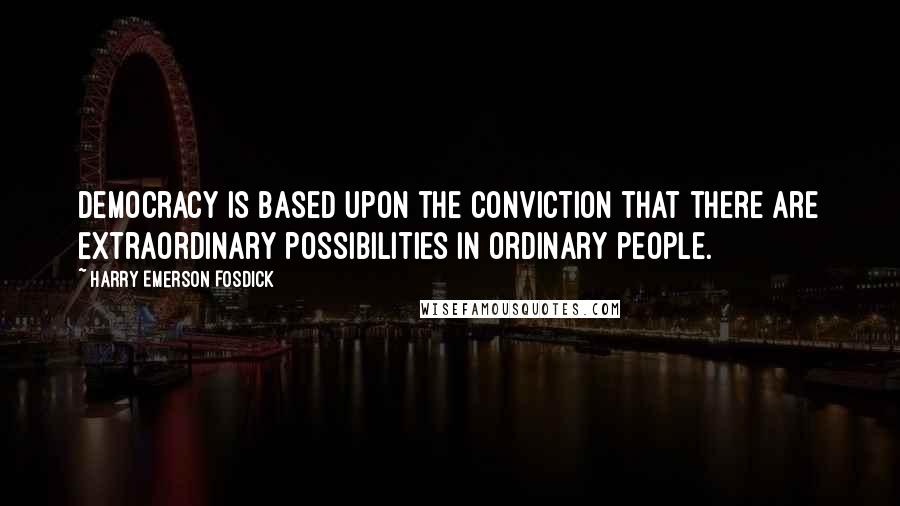 Harry Emerson Fosdick Quotes: Democracy is based upon the conviction that there are extraordinary possibilities in ordinary people.