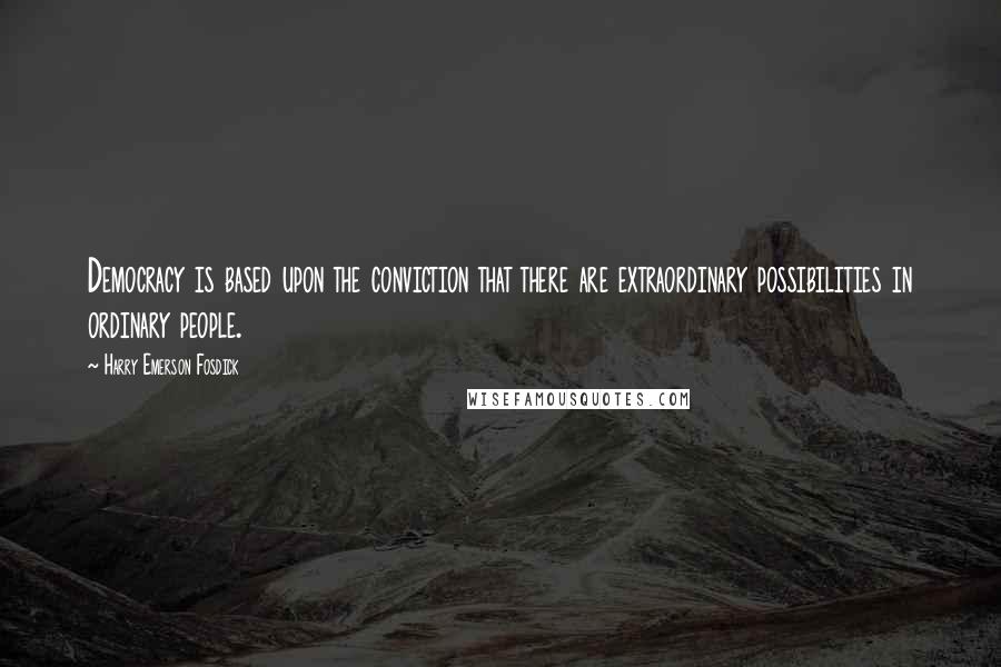 Harry Emerson Fosdick Quotes: Democracy is based upon the conviction that there are extraordinary possibilities in ordinary people.