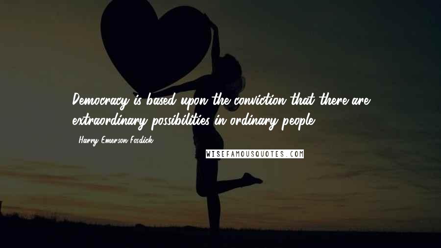 Harry Emerson Fosdick Quotes: Democracy is based upon the conviction that there are extraordinary possibilities in ordinary people.