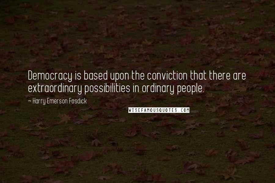 Harry Emerson Fosdick Quotes: Democracy is based upon the conviction that there are extraordinary possibilities in ordinary people.