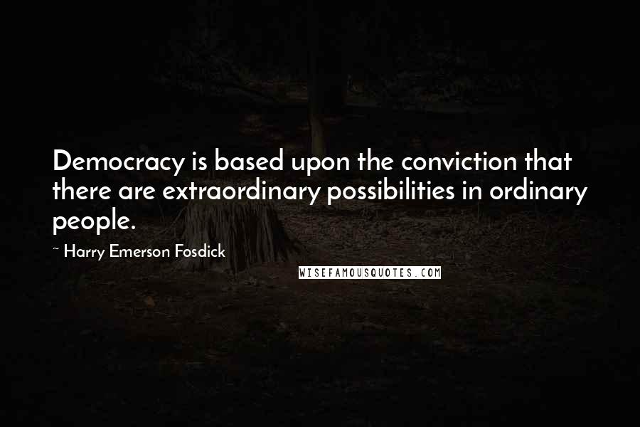 Harry Emerson Fosdick Quotes: Democracy is based upon the conviction that there are extraordinary possibilities in ordinary people.