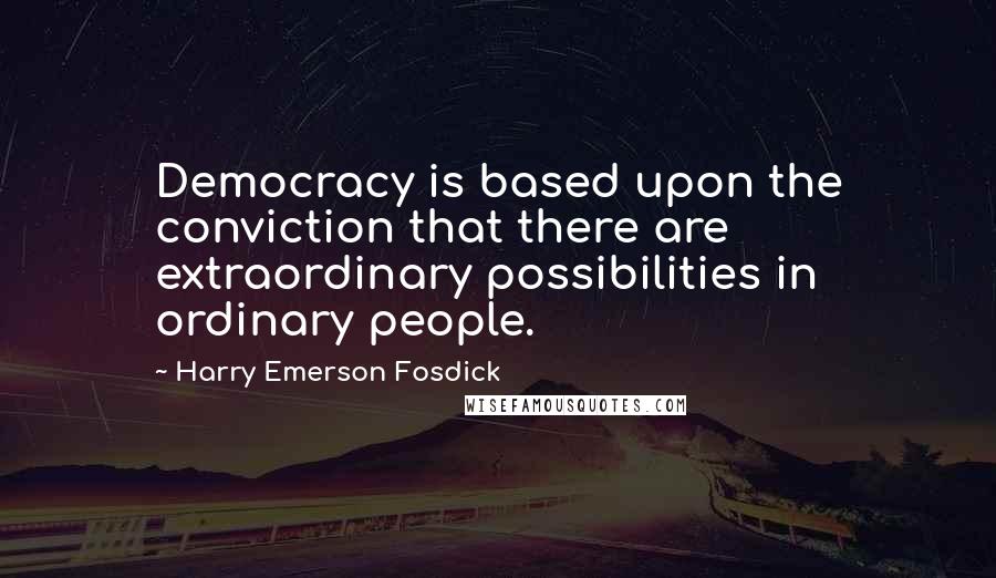 Harry Emerson Fosdick Quotes: Democracy is based upon the conviction that there are extraordinary possibilities in ordinary people.