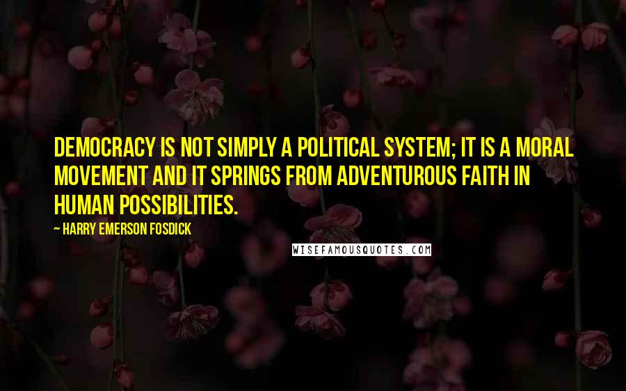 Harry Emerson Fosdick Quotes: Democracy is not simply a political system; it is a moral movement and it springs from adventurous faith in human possibilities.