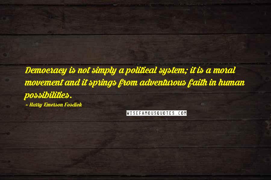 Harry Emerson Fosdick Quotes: Democracy is not simply a political system; it is a moral movement and it springs from adventurous faith in human possibilities.