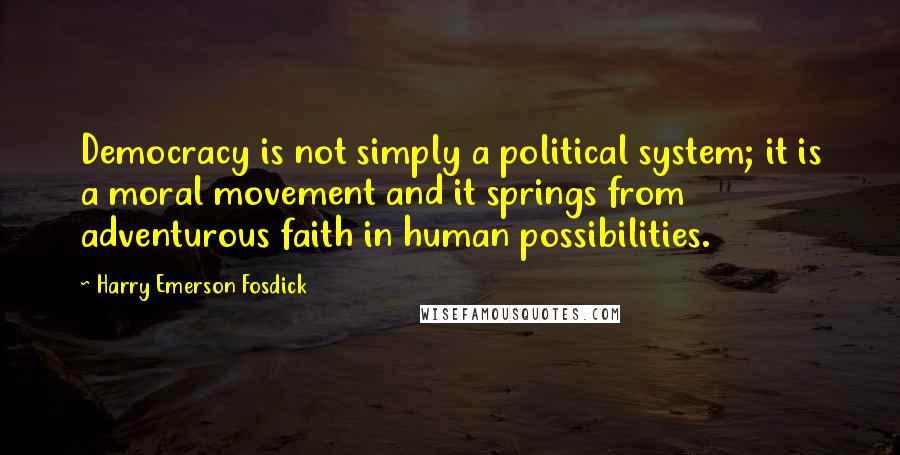 Harry Emerson Fosdick Quotes: Democracy is not simply a political system; it is a moral movement and it springs from adventurous faith in human possibilities.