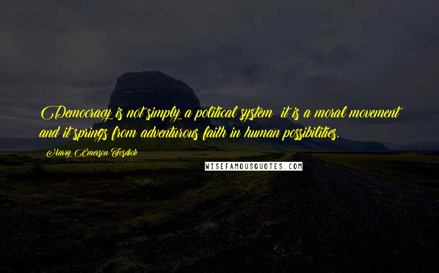 Harry Emerson Fosdick Quotes: Democracy is not simply a political system; it is a moral movement and it springs from adventurous faith in human possibilities.