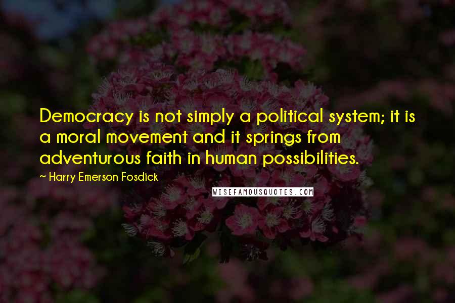 Harry Emerson Fosdick Quotes: Democracy is not simply a political system; it is a moral movement and it springs from adventurous faith in human possibilities.