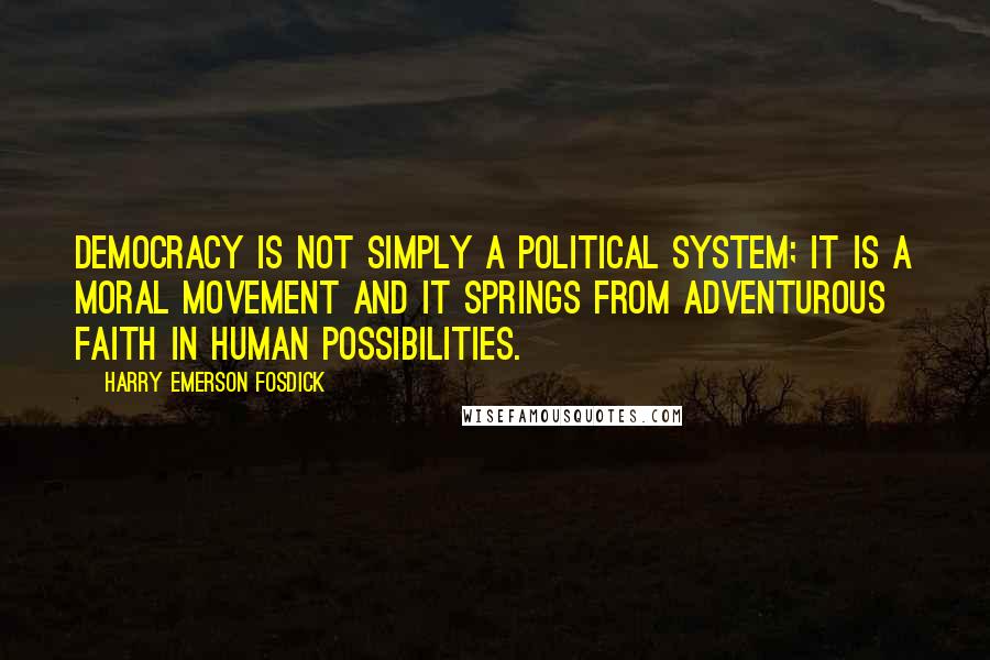 Harry Emerson Fosdick Quotes: Democracy is not simply a political system; it is a moral movement and it springs from adventurous faith in human possibilities.