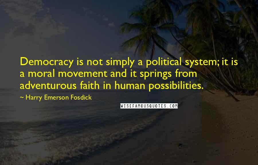 Harry Emerson Fosdick Quotes: Democracy is not simply a political system; it is a moral movement and it springs from adventurous faith in human possibilities.