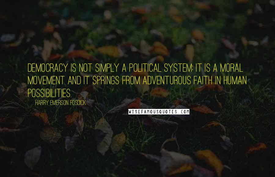 Harry Emerson Fosdick Quotes: Democracy is not simply a political system; it is a moral movement and it springs from adventurous faith in human possibilities.