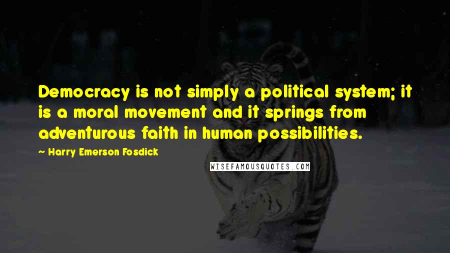 Harry Emerson Fosdick Quotes: Democracy is not simply a political system; it is a moral movement and it springs from adventurous faith in human possibilities.