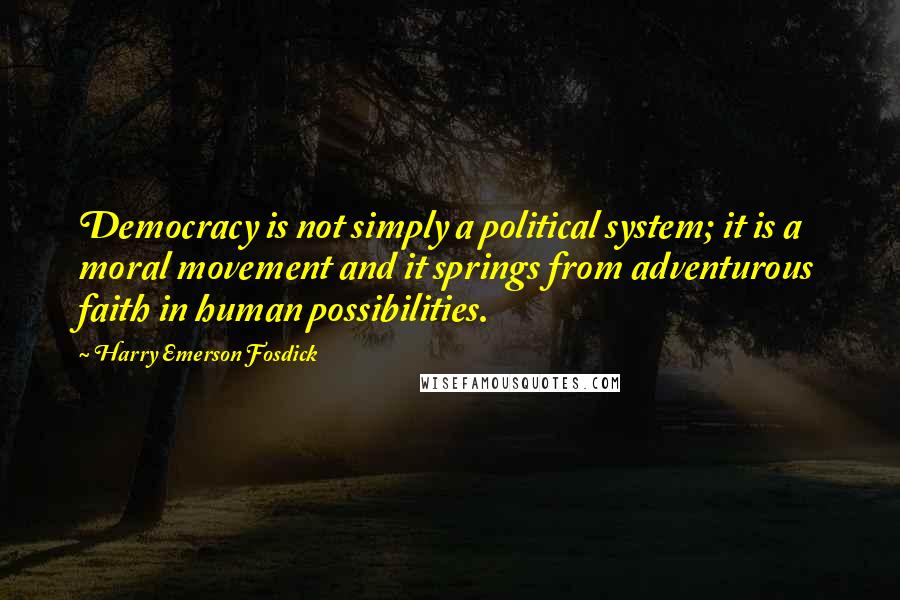 Harry Emerson Fosdick Quotes: Democracy is not simply a political system; it is a moral movement and it springs from adventurous faith in human possibilities.