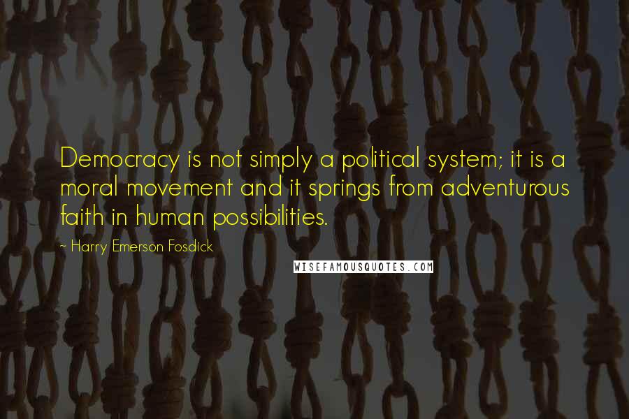 Harry Emerson Fosdick Quotes: Democracy is not simply a political system; it is a moral movement and it springs from adventurous faith in human possibilities.