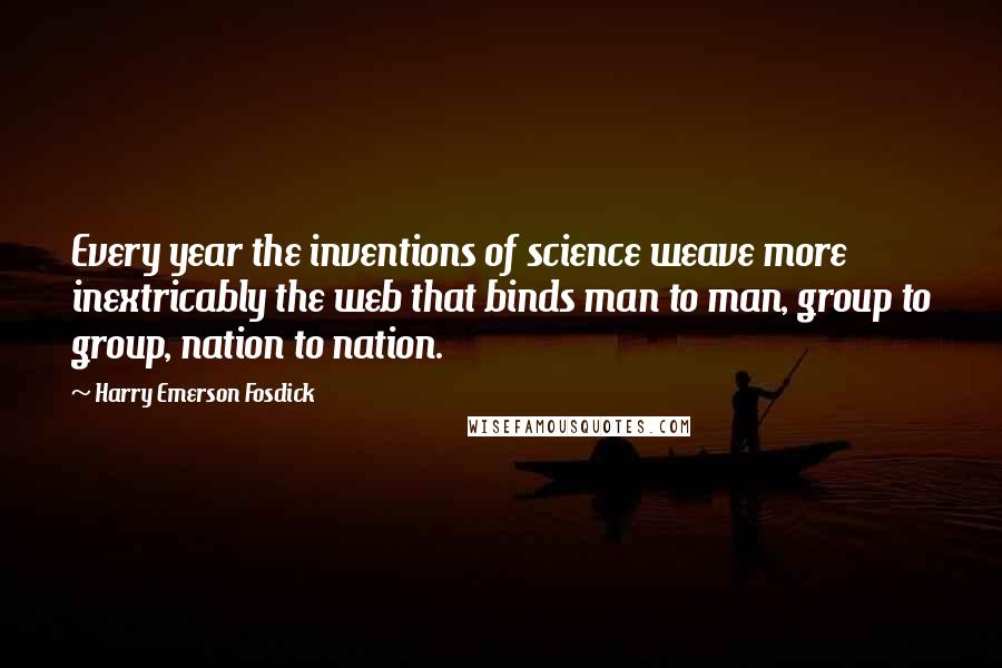 Harry Emerson Fosdick Quotes: Every year the inventions of science weave more inextricably the web that binds man to man, group to group, nation to nation.