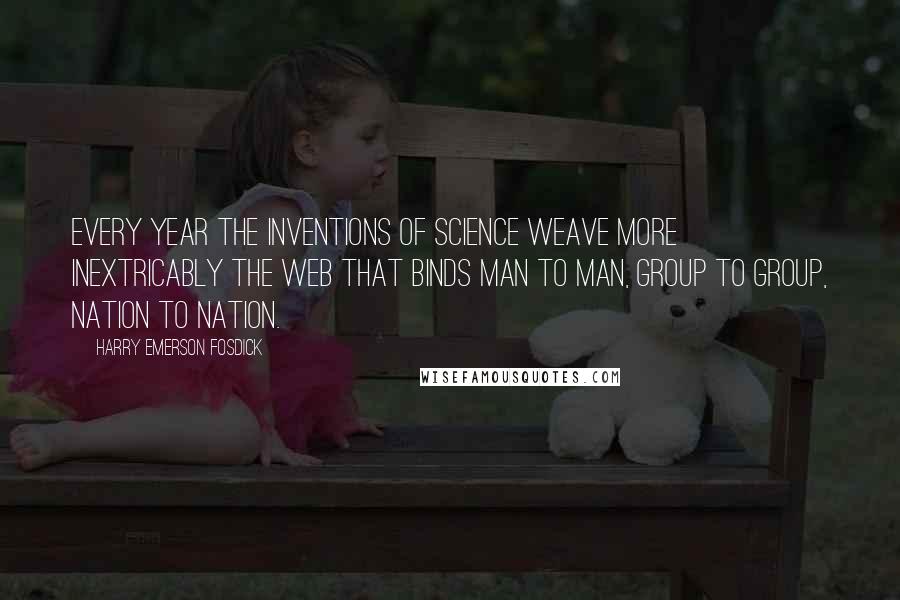 Harry Emerson Fosdick Quotes: Every year the inventions of science weave more inextricably the web that binds man to man, group to group, nation to nation.