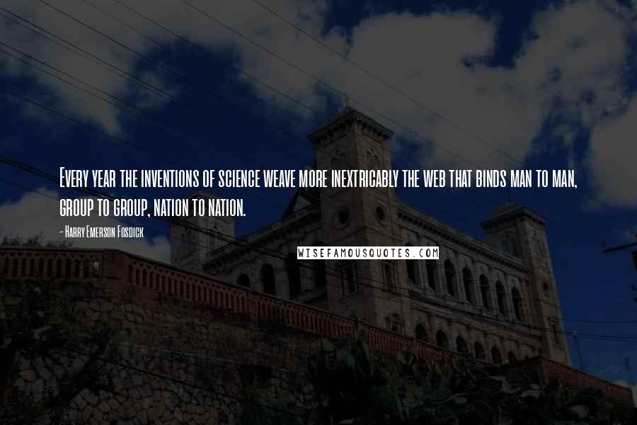 Harry Emerson Fosdick Quotes: Every year the inventions of science weave more inextricably the web that binds man to man, group to group, nation to nation.