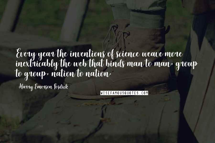 Harry Emerson Fosdick Quotes: Every year the inventions of science weave more inextricably the web that binds man to man, group to group, nation to nation.