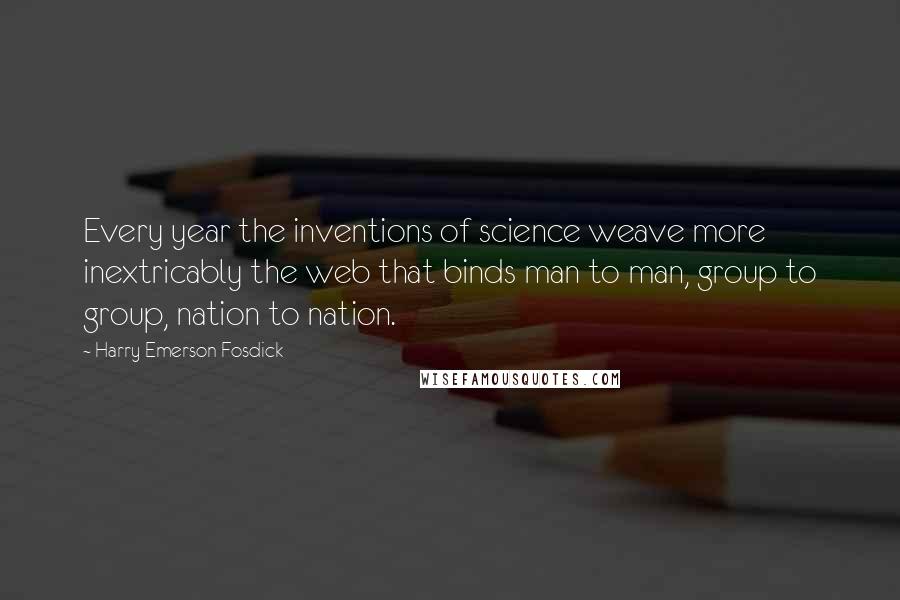 Harry Emerson Fosdick Quotes: Every year the inventions of science weave more inextricably the web that binds man to man, group to group, nation to nation.