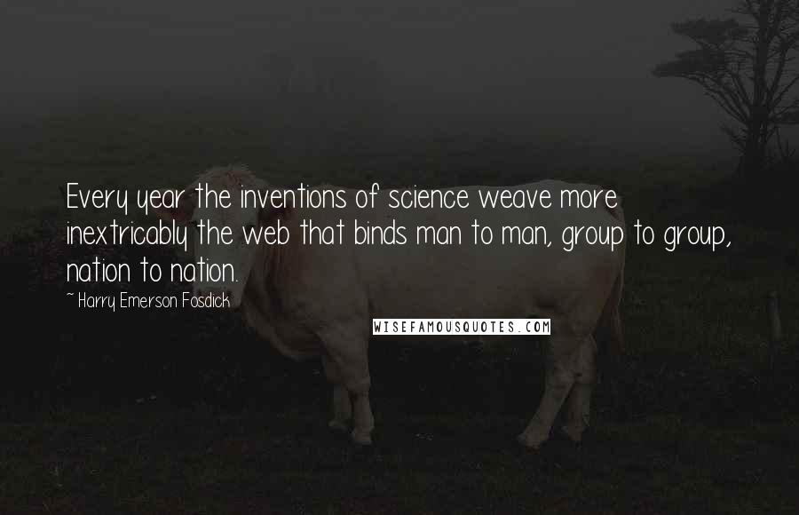 Harry Emerson Fosdick Quotes: Every year the inventions of science weave more inextricably the web that binds man to man, group to group, nation to nation.