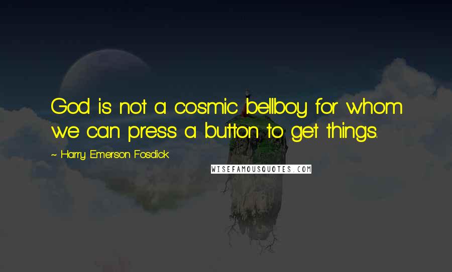 Harry Emerson Fosdick Quotes: God is not a cosmic bellboy for whom we can press a button to get things.