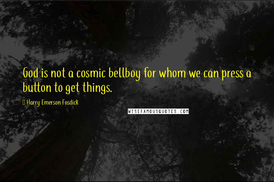 Harry Emerson Fosdick Quotes: God is not a cosmic bellboy for whom we can press a button to get things.