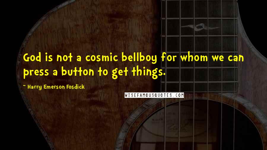 Harry Emerson Fosdick Quotes: God is not a cosmic bellboy for whom we can press a button to get things.