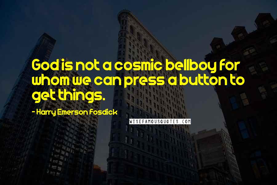 Harry Emerson Fosdick Quotes: God is not a cosmic bellboy for whom we can press a button to get things.