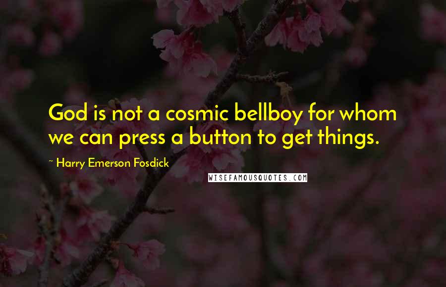 Harry Emerson Fosdick Quotes: God is not a cosmic bellboy for whom we can press a button to get things.