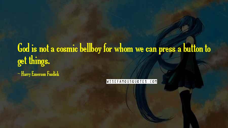 Harry Emerson Fosdick Quotes: God is not a cosmic bellboy for whom we can press a button to get things.