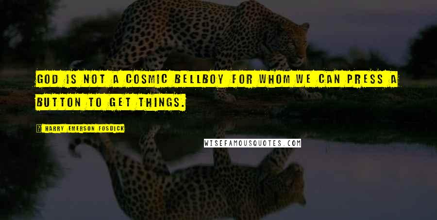 Harry Emerson Fosdick Quotes: God is not a cosmic bellboy for whom we can press a button to get things.