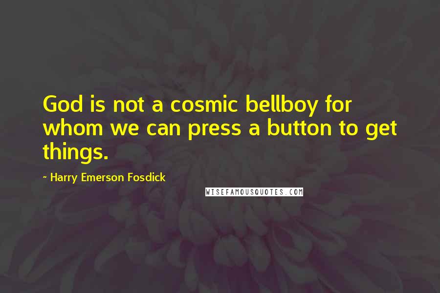 Harry Emerson Fosdick Quotes: God is not a cosmic bellboy for whom we can press a button to get things.