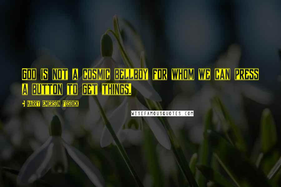 Harry Emerson Fosdick Quotes: God is not a cosmic bellboy for whom we can press a button to get things.