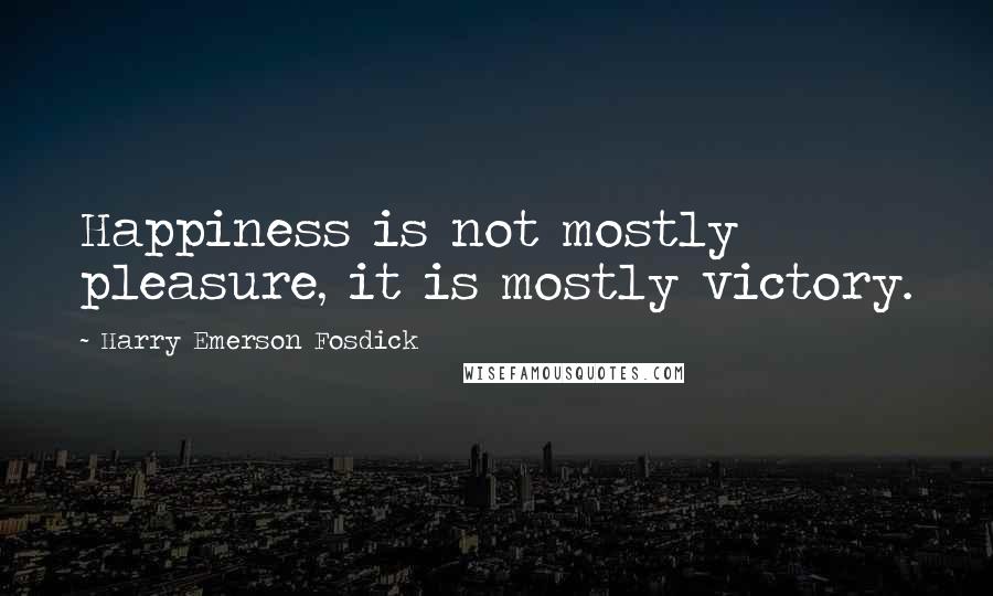 Harry Emerson Fosdick Quotes: Happiness is not mostly pleasure, it is mostly victory.