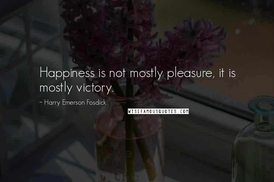 Harry Emerson Fosdick Quotes: Happiness is not mostly pleasure, it is mostly victory.