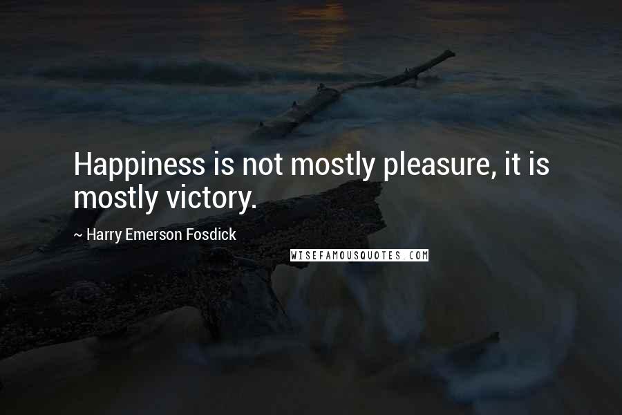 Harry Emerson Fosdick Quotes: Happiness is not mostly pleasure, it is mostly victory.