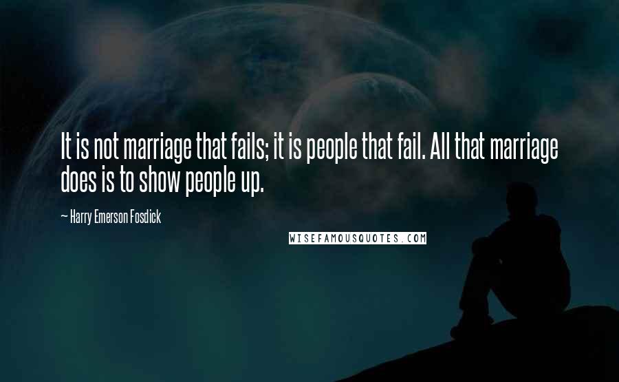 Harry Emerson Fosdick Quotes: It is not marriage that fails; it is people that fail. All that marriage does is to show people up.