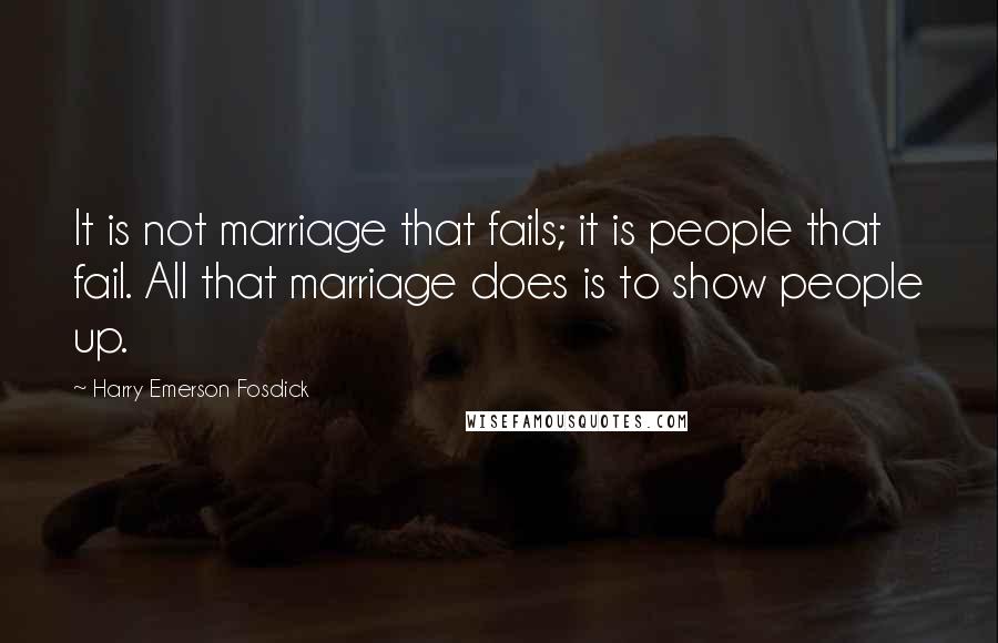 Harry Emerson Fosdick Quotes: It is not marriage that fails; it is people that fail. All that marriage does is to show people up.