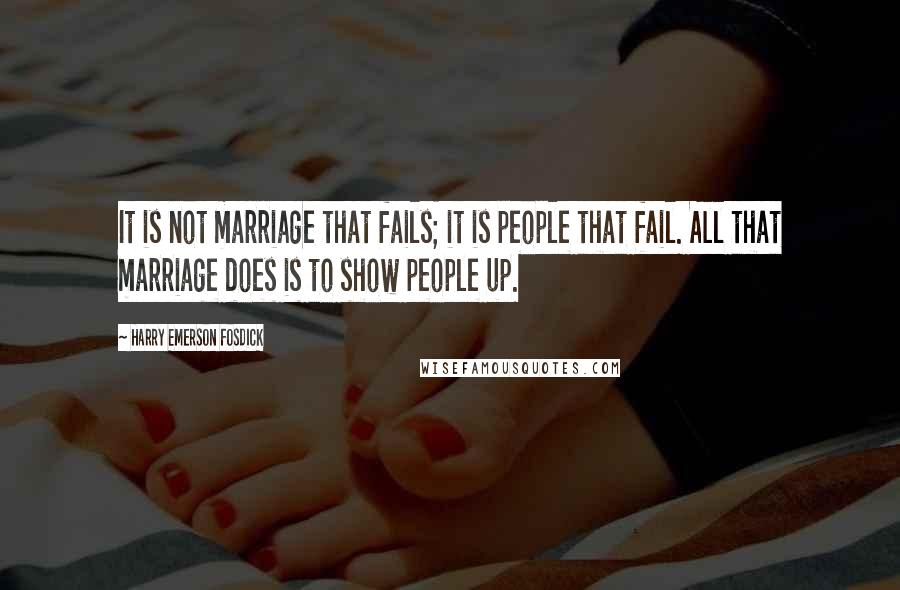 Harry Emerson Fosdick Quotes: It is not marriage that fails; it is people that fail. All that marriage does is to show people up.