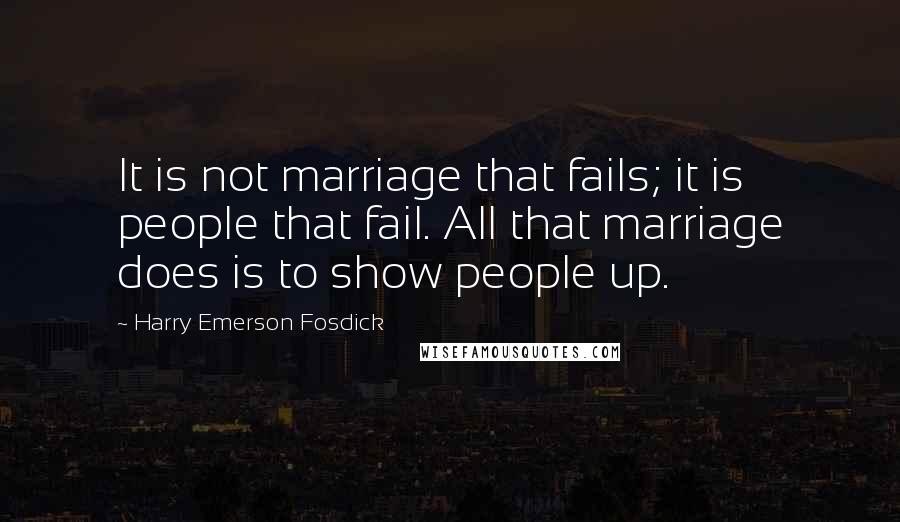 Harry Emerson Fosdick Quotes: It is not marriage that fails; it is people that fail. All that marriage does is to show people up.