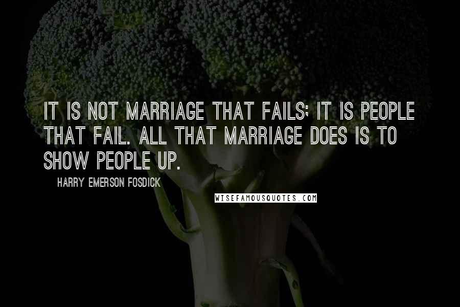 Harry Emerson Fosdick Quotes: It is not marriage that fails; it is people that fail. All that marriage does is to show people up.