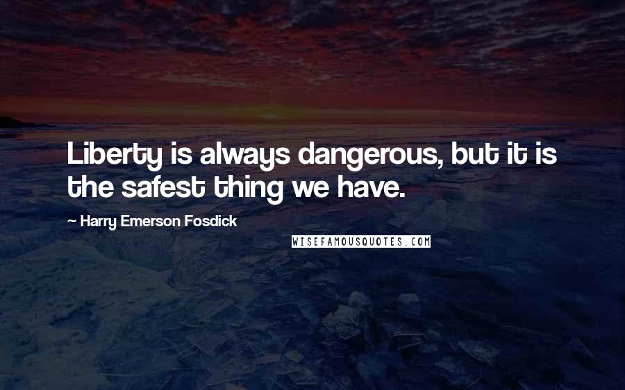 Harry Emerson Fosdick Quotes: Liberty is always dangerous, but it is the safest thing we have.